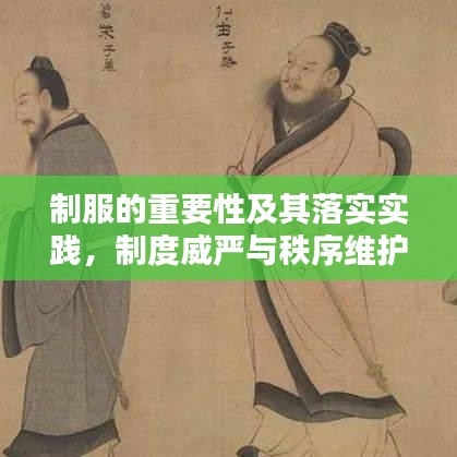 制服的重要性及其落實(shí)實(shí)踐，制度威嚴(yán)與秩序維護(hù)的雙重保障