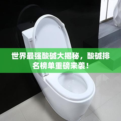 世界最強(qiáng)酸堿大揭秘，酸堿排名榜單重磅來襲！