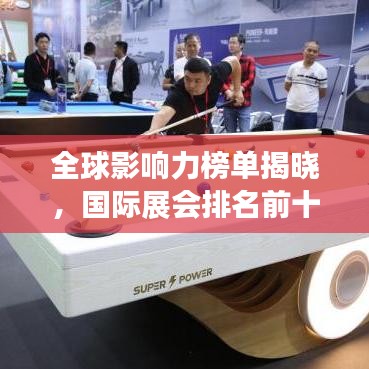全球影響力榜單揭曉，國際展會(huì)排名前十盛況空前！
